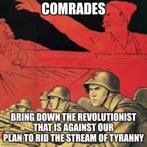 msmg gov shall live prosperous under KCCP control | COMRADES; BRING DOWN THE REVOLUTIONIST THAT IS AGAINST OUR PLAN TO RID THE STREAM OF TYRANNY | made w/ Imgflip meme maker