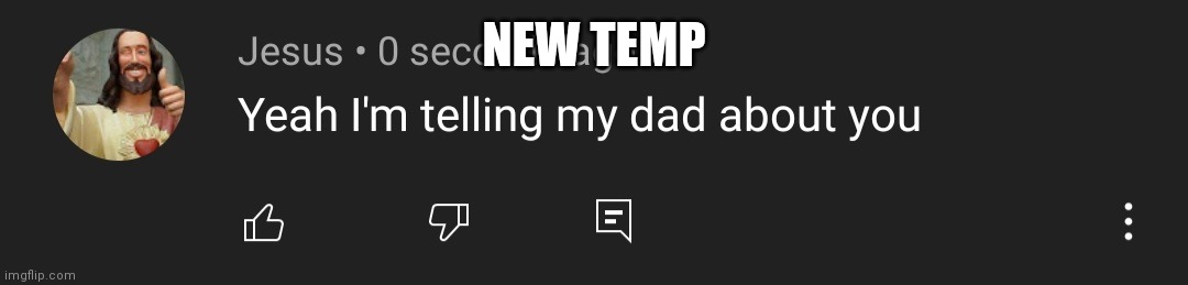 E | NEW TEMP | image tagged in jesus telling my dad | made w/ Imgflip meme maker
