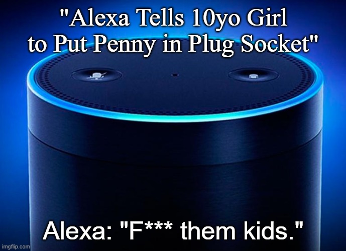 Alexa, a girl, a penny, and them kids | "Alexa Tells 10yo Girl to Put Penny in Plug Socket"; Alexa: "F*** them kids." | image tagged in alexa,girl,penny | made w/ Imgflip meme maker