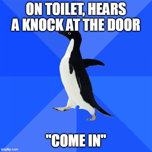 It was reflexive. |  ON TOILET, HEARS A KNOCK AT THE DOOR; "COME IN" | image tagged in memes,socially awkward penguin | made w/ Imgflip meme maker