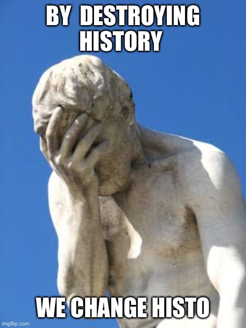 Ashamed Greek statue | BY  DESTROYING HISTORY WE CHANGE HISTORY | image tagged in ashamed greek statue | made w/ Imgflip meme maker