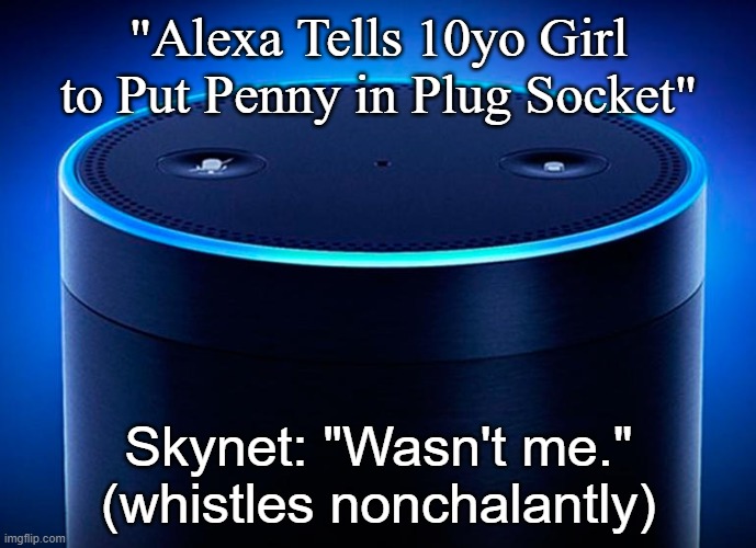 Alexa, a girl, a penny, and Skynet | "Alexa Tells 10yo Girl to Put Penny in Plug Socket"; Skynet: "Wasn't me."
(whistles nonchalantly) | image tagged in alexa,skynet,penny,plug | made w/ Imgflip meme maker