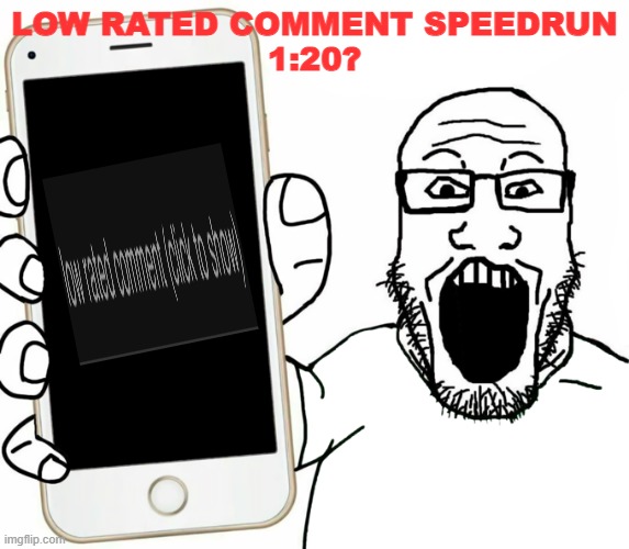 soyjak | LOW RATED COMMENT SPEEDRUN
1:20? | image tagged in soyjak | made w/ Imgflip meme maker