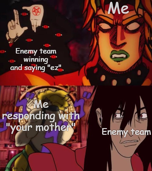 ahem your mom | Me; Enemy team winning and saying "ez"; Me responding with "your mother"; Enemy team | image tagged in dio vs alucard | made w/ Imgflip meme maker
