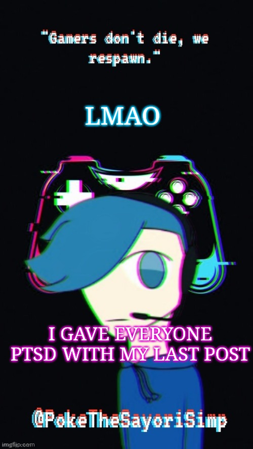 It was a joke btw | LMAO; I GAVE EVERYONE PTSD WITH MY LAST POST | image tagged in pokes third gaming temp | made w/ Imgflip meme maker