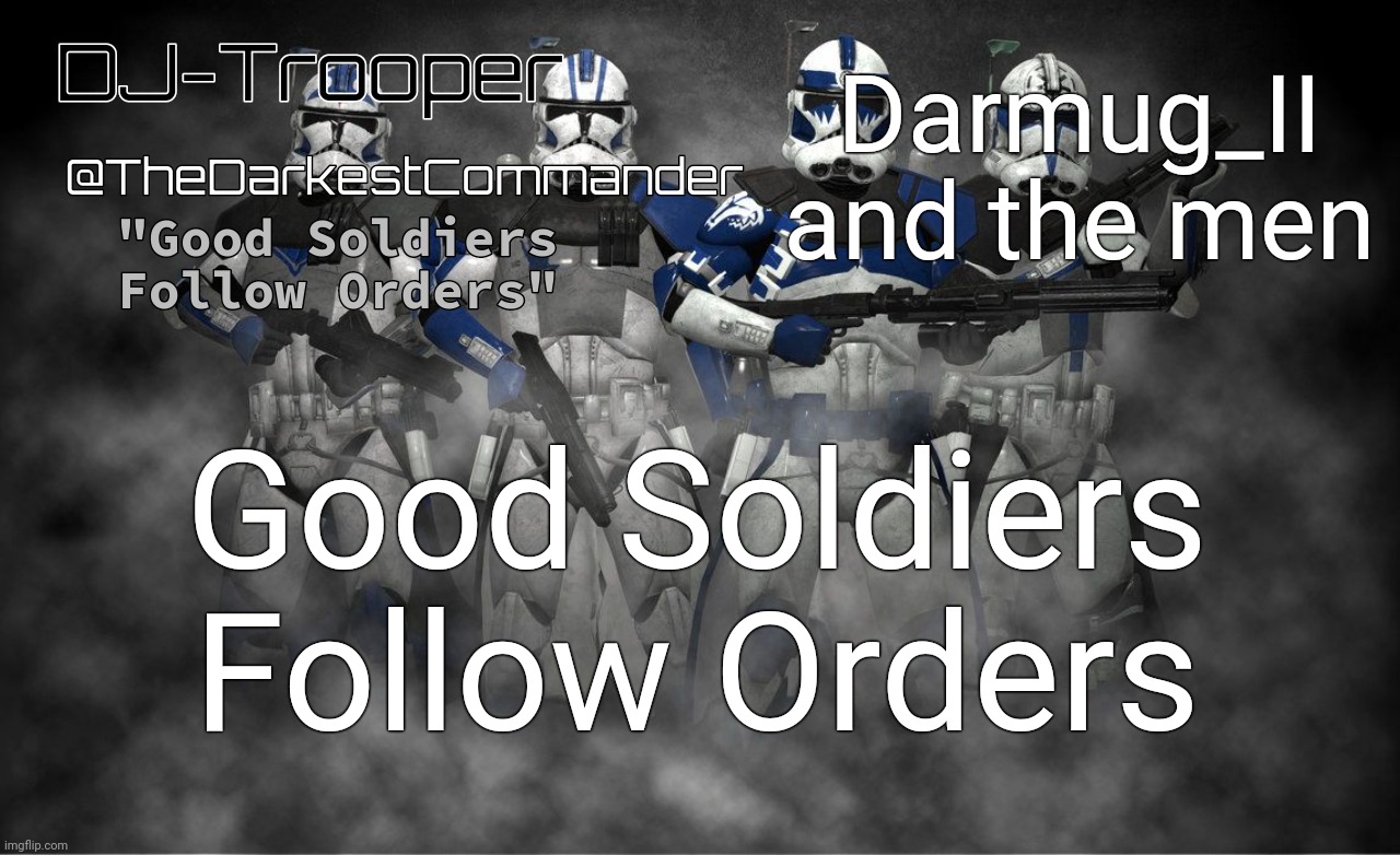 TheDarkestCommander Announcement | Darmug_II and the men; Good Soldiers Follow Orders | image tagged in thedarkestcommander announcement,good soldiers follow orders,memes | made w/ Imgflip meme maker