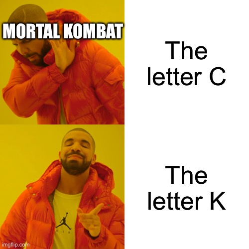 Drake Hotline Bling Meme | MORTAL KOMBAT; The letter C; The letter K | image tagged in memes,drake hotline bling | made w/ Imgflip meme maker