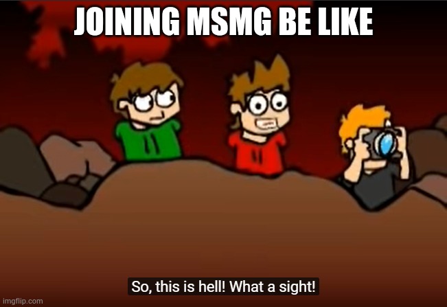 So this is Hell | JOINING MSMG BE LIKE | image tagged in so this is hell | made w/ Imgflip meme maker
