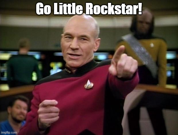 Go Little Rockstar! | Go Little Rockstar! | image tagged in picard | made w/ Imgflip meme maker