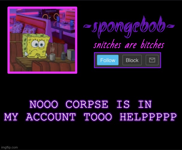 * E V A P O R A T E S * |  NOOO CORPSE IS IN MY ACCOUNT TOOO HELPPPPP | image tagged in sponge neon temp | made w/ Imgflip meme maker