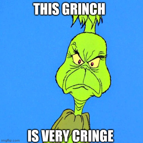 Happy new cringe | THIS GRINCH; IS VERY CRINGE | image tagged in grinch,cringe,christmas,2022,happy new year,memes | made w/ Imgflip meme maker
