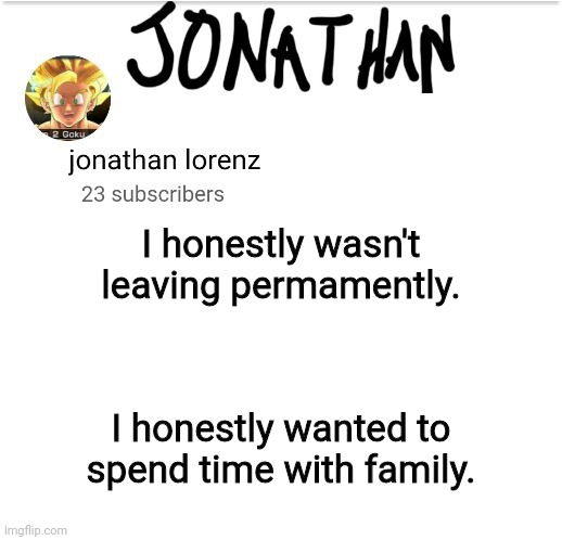 jonathan lorenz temp 2 | I honestly wasn't leaving permamently. I honestly wanted to spend time with family. | image tagged in jonathan lorenz temp 2 | made w/ Imgflip meme maker