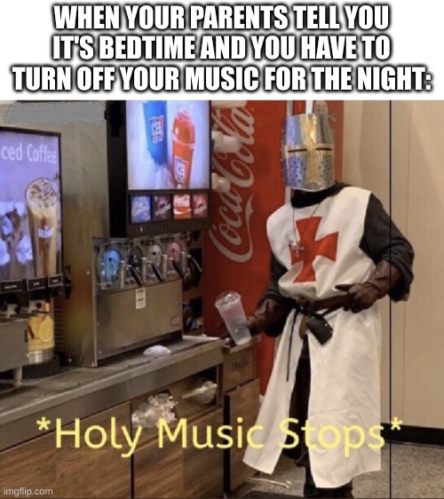 Holy music stops | WHEN YOUR PARENTS TELL YOU IT'S BEDTIME AND YOU HAVE TO TURN OFF YOUR MUSIC FOR THE NIGHT: | image tagged in holy music stops | made w/ Imgflip meme maker