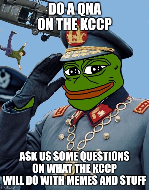 kek | DO A QNA ON THE KCCP; ASK US SOME QUESTIONS ON WHAT THE KCCP WILL DO WITH MEMES AND STUFF | image tagged in kccp | made w/ Imgflip meme maker