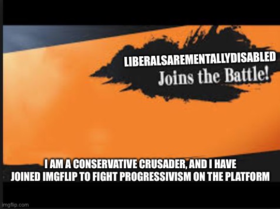 Joins The Battle! | LIBERALSAREMENTALLYDISABLED; I AM A CONSERVATIVE CRUSADER, AND I HAVE JOINED IMGFLIP TO FIGHT PROGRESSIVISM ON THE PLATFORM | image tagged in libtards | made w/ Imgflip meme maker