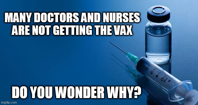 Temp | MANY DOCTORS AND NURSES ARE NOT GETTING THE VAX; DO YOU WONDER WHY? | image tagged in temp | made w/ Imgflip meme maker