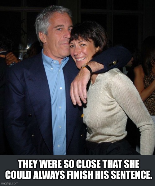 Epstein Maxwell | THEY WERE SO CLOSE THAT SHE COULD ALWAYS FINISH HIS SENTENCE. | image tagged in epstein and maxwell | made w/ Imgflip meme maker
