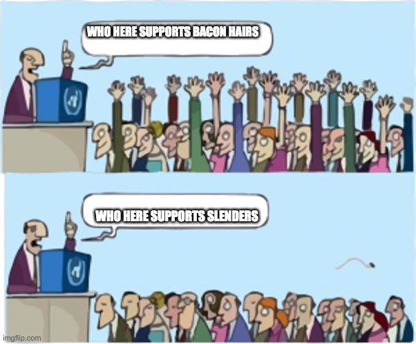 Who wants change | WHO HERE SUPPORTS BACON HAIRS; WHO HERE SUPPORTS SLENDERS | image tagged in who wants change | made w/ Imgflip meme maker