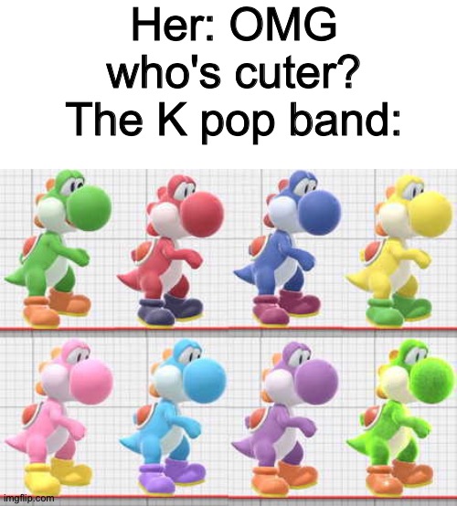 Her: OMG who's cuter?
The K pop band: | image tagged in yoshi | made w/ Imgflip meme maker