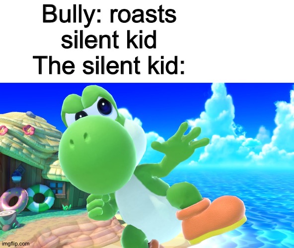 Bully: roasts silent kid
The silent kid: | image tagged in yoshi | made w/ Imgflip meme maker