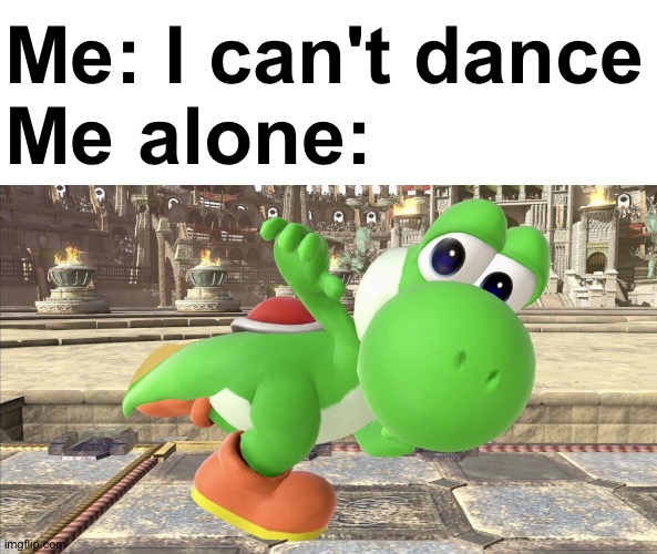 Me: I can't dance
Me alone: | image tagged in yoshi | made w/ Imgflip meme maker