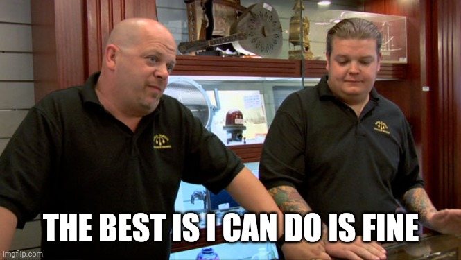 Pawn Stars Best I Can Do | THE BEST IS I CAN DO IS FINE | image tagged in pawn stars best i can do | made w/ Imgflip meme maker