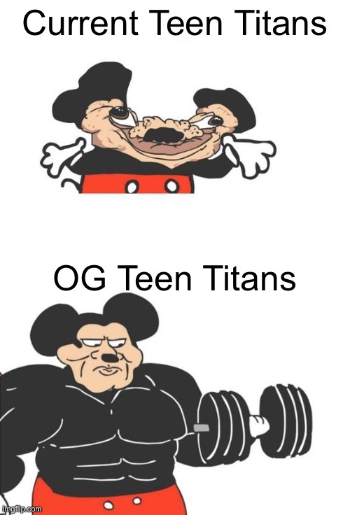Buff Mickey Mouse |  Current Teen Titans; OG Teen Titans | image tagged in buff mickey mouse,teen titans go | made w/ Imgflip meme maker