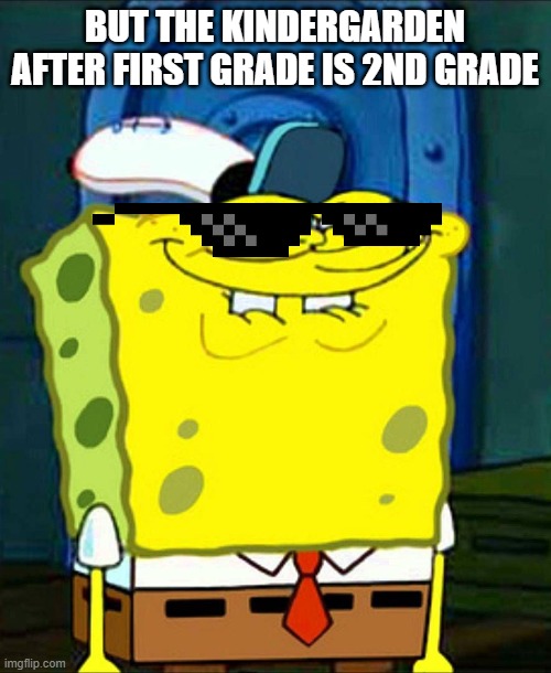 Sponge Bob Suspicious Face | BUT THE KINDERGARDEN AFTER FIRST GRADE IS 2ND GRADE | image tagged in sponge bob suspicious face | made w/ Imgflip meme maker