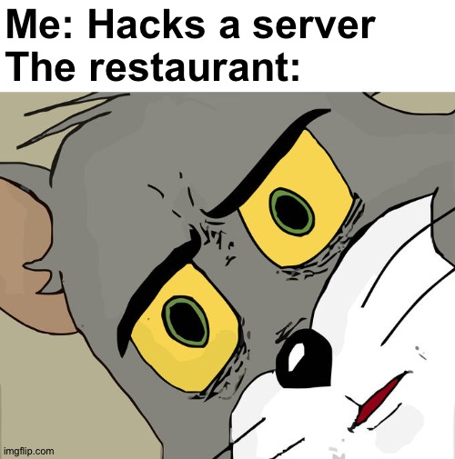 Unsettled Tom | Me: Hacks a server
The restaurant: | image tagged in memes,unsettled tom | made w/ Imgflip meme maker