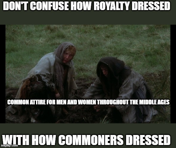 DON'T CONFUSE HOW ROYALTY DRESSED WITH HOW COMMONERS DRESSED COMMON ATTIRE FOR MEN AND WOMEN THROUGHOUT THE MIDDLE AGES | made w/ Imgflip meme maker