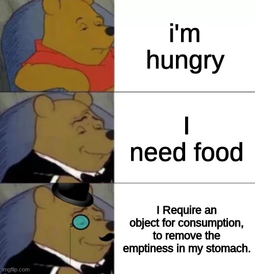 Fancy pooh | i'm hungry; I need food; I Require an object for consumption, to remove the emptiness in my stomach. | image tagged in fancy pooh | made w/ Imgflip meme maker