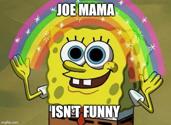 Imagination Spongebob | JOE MAMA; ISN'T FUNNY | image tagged in memes,imagination spongebob | made w/ Imgflip meme maker