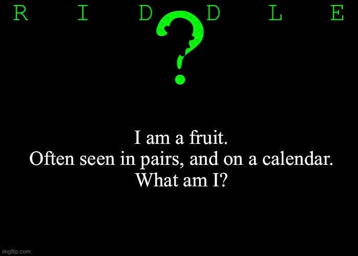 Riddle #15 (Five upvotes to the first correct answer posted in comments.) | I am a fruit.
Often seen in pairs, and on a calendar.
What am I? | image tagged in memes,riddles and brainteasers | made w/ Imgflip meme maker