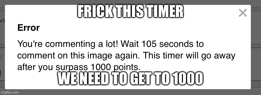 … | FRICK THIS TIMER; WE NEED TO GET TO 1000 | image tagged in comment timer | made w/ Imgflip meme maker