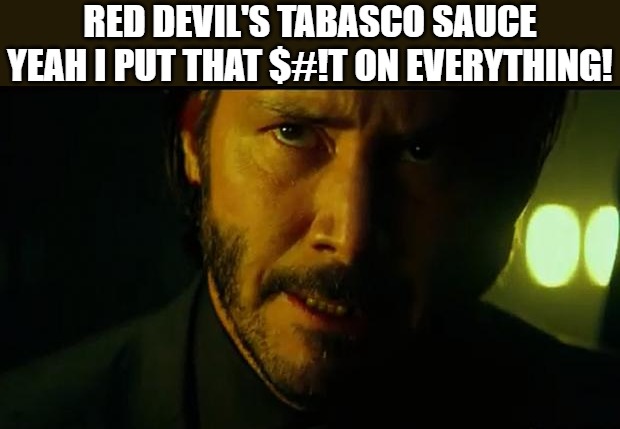 john wick all the time!! | RED DEVIL'S TABASCO SAUCE YEAH I PUT THAT $#!T ON EVERYTHING! | image tagged in john wick,triggered john wick,neo matrix keanu reeves,john wick 2,wick,john wick 3 | made w/ Imgflip meme maker