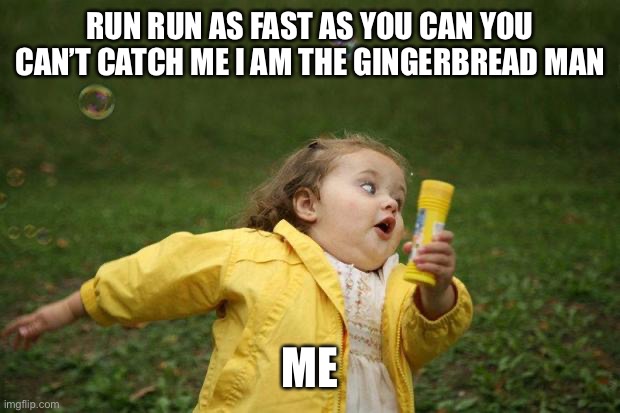 girl running | RUN RUN AS FAST AS YOU CAN YOU CAN’T CATCH ME I AM THE GINGERBREAD MAN; ME | image tagged in girl running | made w/ Imgflip meme maker