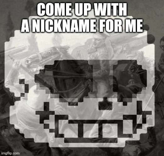 Sans has PTSD | COME UP WITH A NICKNAME FOR ME | image tagged in sans has ptsd | made w/ Imgflip meme maker