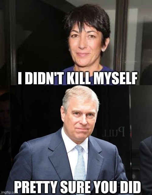 In Today's News | I DIDN'T KILL MYSELF; PRETTY SURE YOU DID | image tagged in ghislaine maxwell,prince andrew,epstein | made w/ Imgflip meme maker