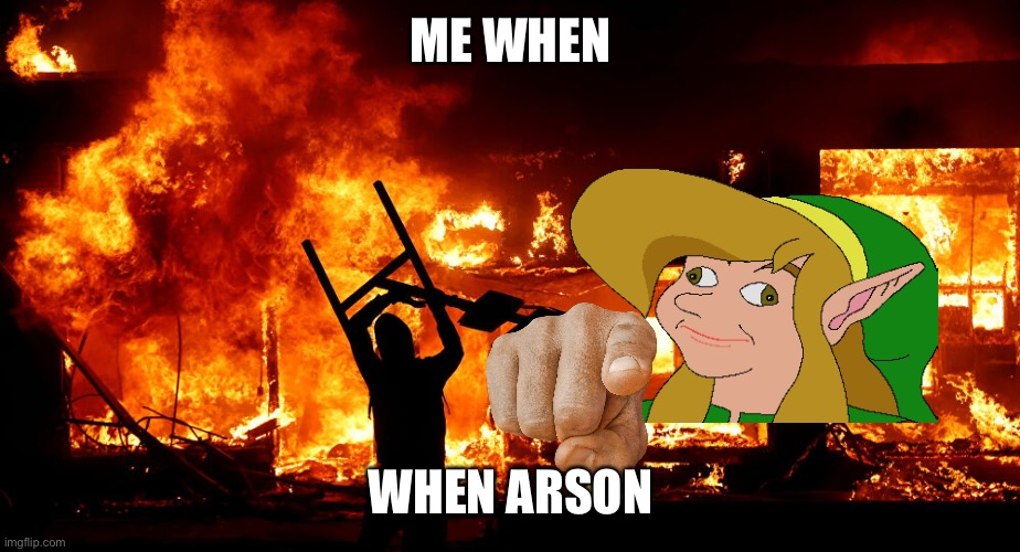 On Fire | ME WHEN; WHEN ARSON | image tagged in on fire | made w/ Imgflip meme maker