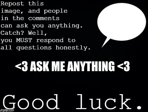 e | <3 ASK ME ANYTHING <3 | image tagged in e | made w/ Imgflip meme maker