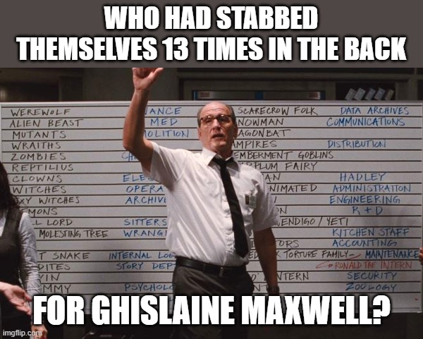 Ghislaine Maxwell found guilty. | WHO HAD STABBED THEMSELVES 13 TIMES IN THE BACK; FOR GHISLAINE MAXWELL? | image tagged in cabin the the woods | made w/ Imgflip meme maker