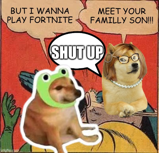 Fartnite kid | BUT I WANNA PLAY FORTNITE; MEET YOUR FAMILLY SON!!! SHUT UP | image tagged in batman slapping robin | made w/ Imgflip meme maker