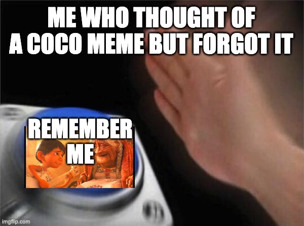 coco meeme | ME WHO THOUGHT OF A COCO MEME BUT FORGOT IT; REMEMBER ME | image tagged in memes,blank nut button | made w/ Imgflip meme maker