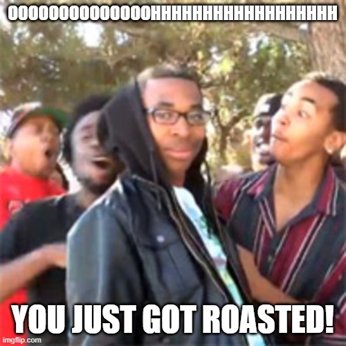 black boy roast | OOOOOOOOOOOOOOHHHHHHHHHHHHHHHHHH YOU JUST GOT ROASTED! | image tagged in black boy roast | made w/ Imgflip meme maker