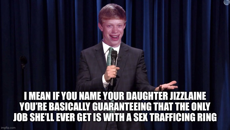 Ba Dum Tssss….. | I MEAN IF YOU NAME YOUR DAUGHTER JIZZLAINE YOU’RE BASICALLY GUARANTEEING THAT THE ONLY JOB SHE’LL EVER GET IS WITH A SEX TRAFFICING RING | image tagged in bad luck brian comesian,terrible puns,memes,funny,jeffrey epstein,jerry seinfeld | made w/ Imgflip meme maker