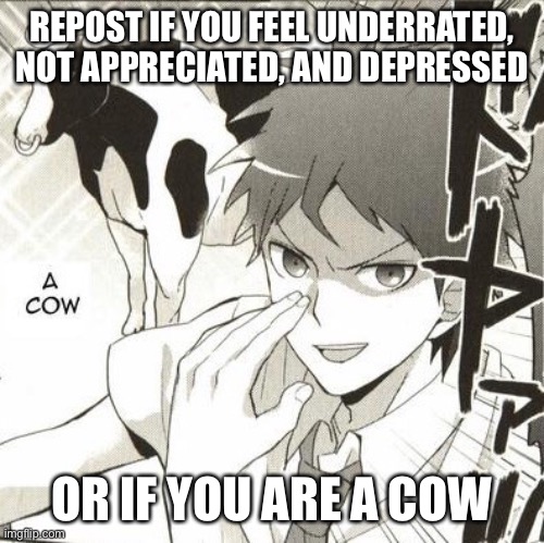 REPOST IF YOU FEEL UNDERRATED, NOT APPRECIATED, AND DEPRESSED; OR IF YOU ARE A COW | made w/ Imgflip meme maker