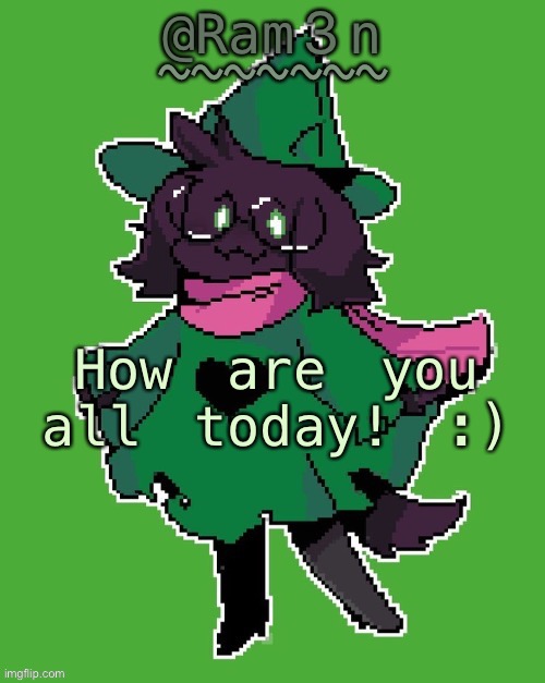 damn i sound too happy | How are you all today! :) | image tagged in ram3n s ralsei template | made w/ Imgflip meme maker