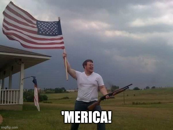 American flag shotgun guy | 'MERICA! | image tagged in american flag shotgun guy | made w/ Imgflip meme maker