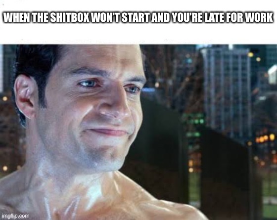 Shitbox meme | WHEN THE SHITBOX WON’T START AND YOU’RE LATE FOR WORK | image tagged in henry cavill forced smile,shitbox,car memes,craigslist,work | made w/ Imgflip meme maker