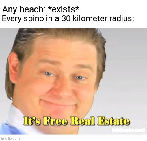 only ark survival evolved players get it | Any beach: *exists*; Every spino in a 30 kilometer radius: | image tagged in it's free real estate,ark survival evolved,why are you reading this | made w/ Imgflip meme maker